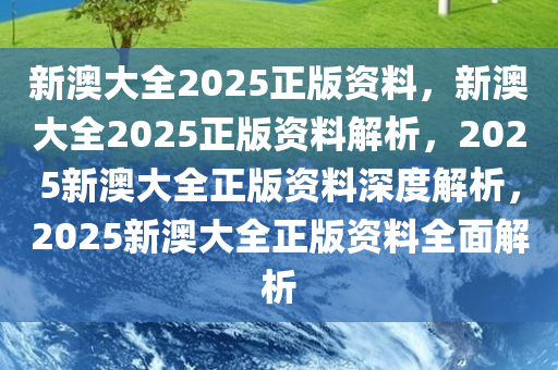 新澳姿料大全正版资料2025，走向释义解释落实