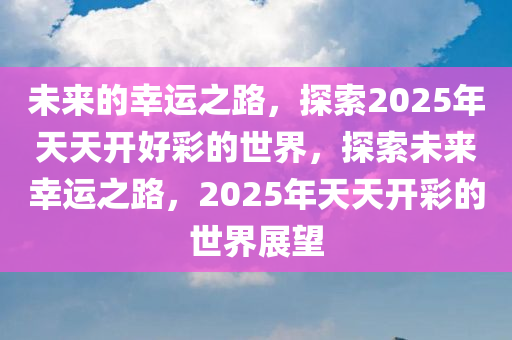 变革之路，从天天开好彩到未来的探索之旅